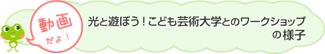 光と遊ぼう！こども芸術大学とのワークショップの様子